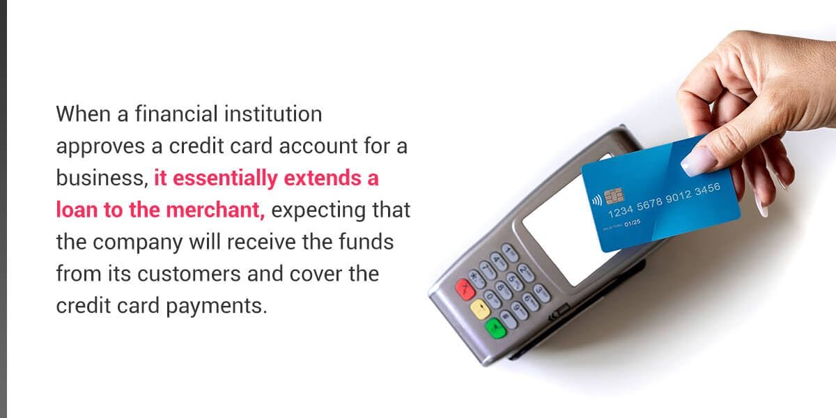 When a financial institution approves a credit card account for a business, it essentially extends a loan to the merchant, expecting that the company will receive the funds from its customers and cover the credit card payments.