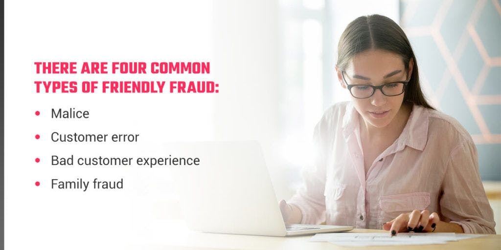 There are four common types of friendly fraud: malice, customer error, bad customer experience, family fraud
