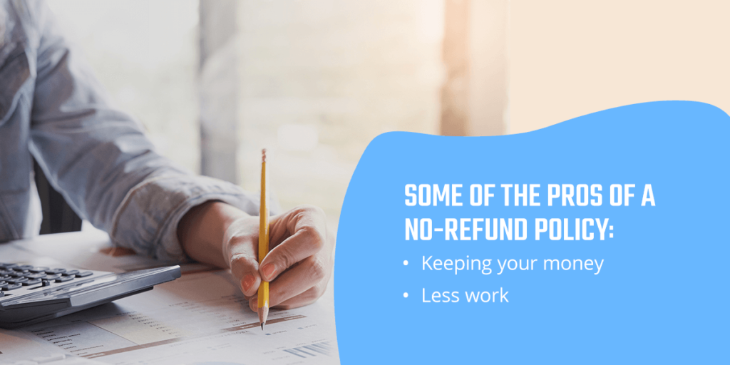 Some of the pros of a no refund policy include keeping your money and less work